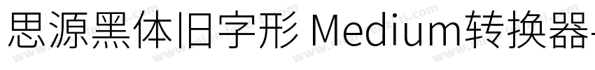 思源黑体旧字形 Medium转换器字体转换